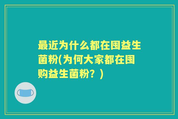 近为什么都在囤益生菌粉(为何大家都在囤购益生菌粉？)