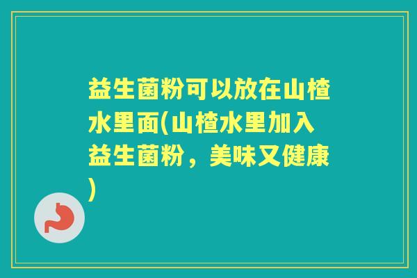 益生菌粉可以放在山楂水里面(山楂水里加入益生菌粉，美味又健康)