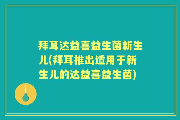 拜耳达益喜益生菌新生儿(拜耳推出适用于新生儿的达益喜益生菌)