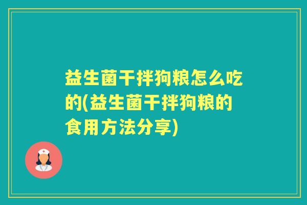 益生菌干拌狗粮怎么吃的(益生菌干拌狗粮的食用方法分享)