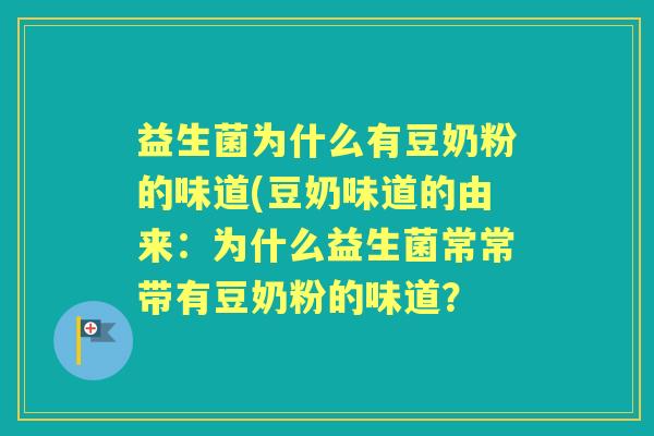 益生菌为什么有豆奶粉的味道(豆奶味道的由来：为什么益生菌常常带有豆奶粉的味道？