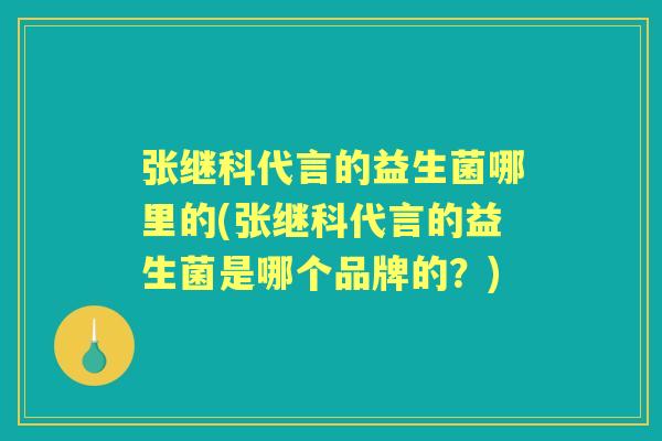 张继科代言的益生菌哪里的(张继科代言的益生菌是哪个品牌的？)