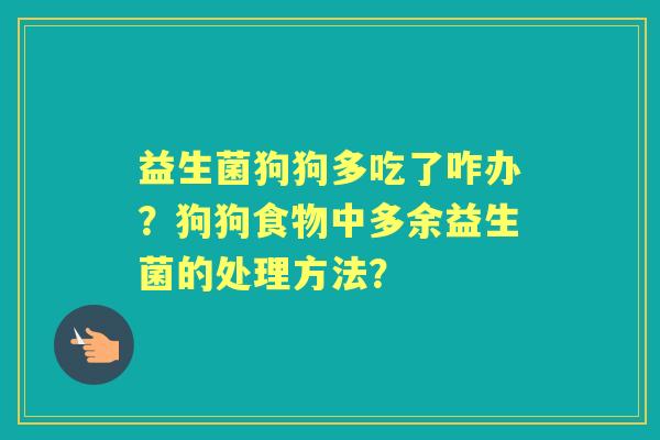 益生菌狗狗多吃了咋办？狗狗食物中多余益生菌的处理方法？