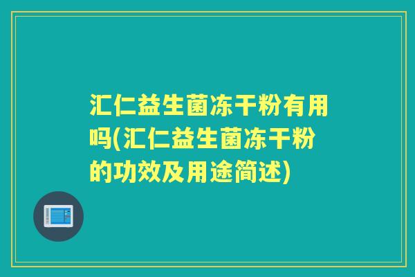 汇仁益生菌冻干粉有用吗(汇仁益生菌冻干粉的功效及用途简述) 汇仁益生菌冻干粉有用吗(汇仁益生菌冻干粉的功效及用途简述)