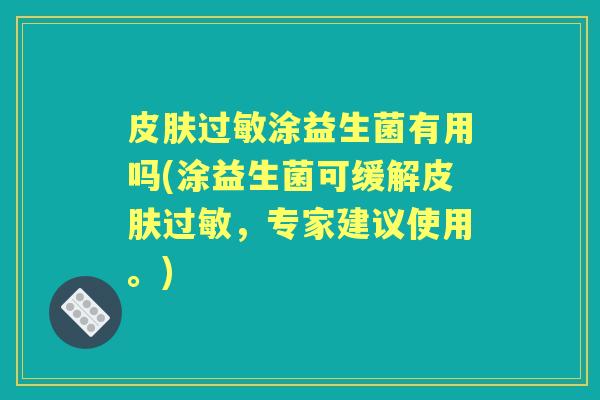 涂益生菌有用吗(涂益生菌可缓解,专家建议使用。) 涂益生菌有用吗(涂益生菌可缓解,专家建议使用。)