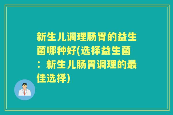 新生儿调理肠胃的益生菌哪种好(选择益生菌：新生儿肠胃调理的佳选择)