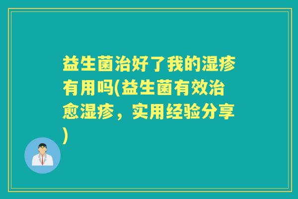 益生菌好了我的有用吗(益生菌有效愈，实用经验分享)