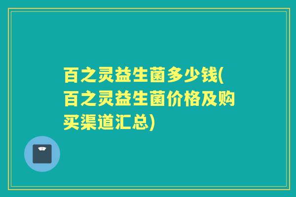 百之灵益生菌多少钱(百之灵益生菌价格及购买渠道汇总)