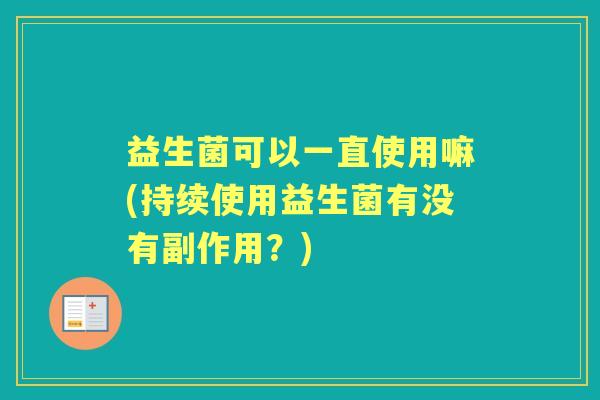 益生菌可以一直使用嘛(持续使用益生菌有没有副作用？)