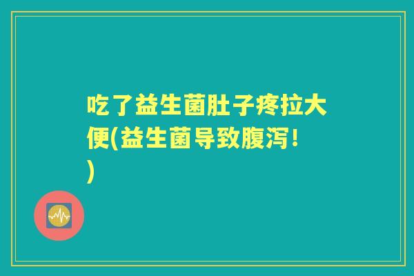 吃了益生菌肚子疼拉大便(益生菌导致！)