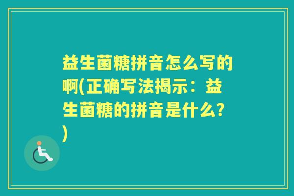 益生菌糖拼音怎么写的啊(正确写法揭示：益生菌糖的拼音是什么？)