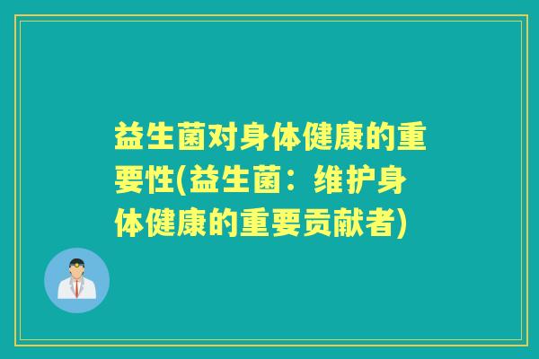 益生菌对身体健康的重要性(益生菌：维护身体健康的重要贡献者)
