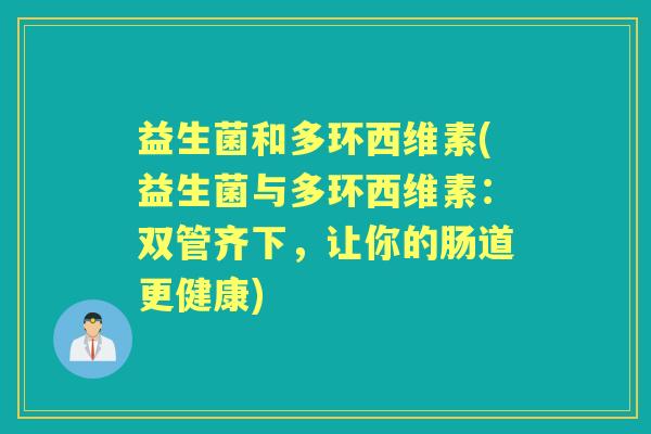 益生菌和多环西维素(益生菌与多环西维素：双管齐下，让你的肠道更健康)