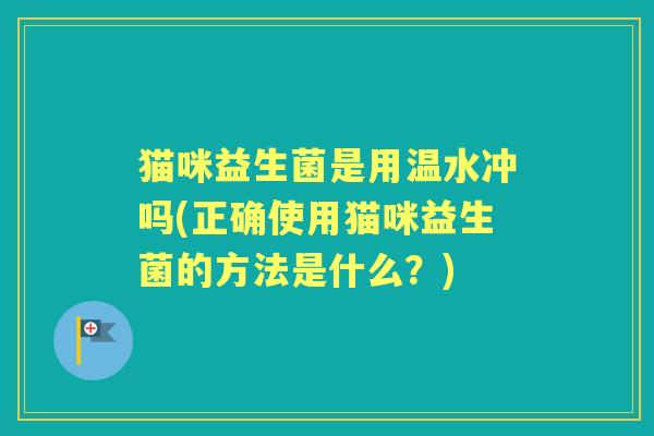 猫咪益生菌是用温水冲吗(正确使用猫咪益生菌的方法是什么？)