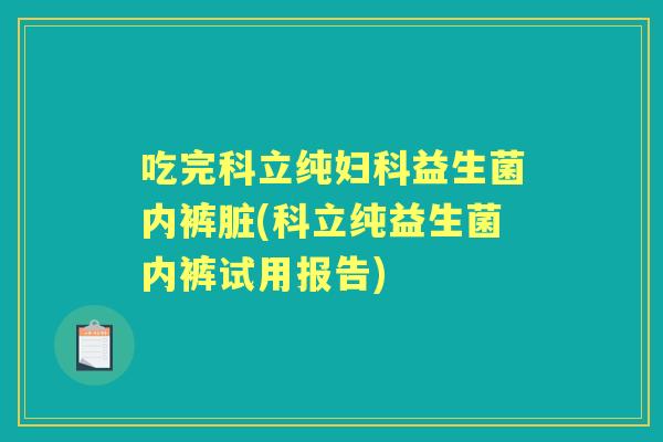 吃完科立纯益生菌内裤脏(科立纯益生菌内裤试用报告)