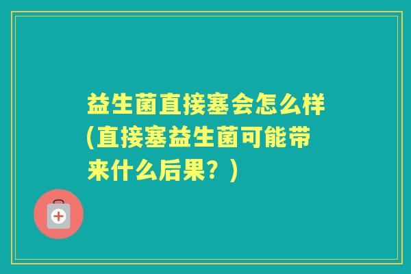 益生菌直接塞会怎么样(直接塞益生菌可能带来什么后果？)
