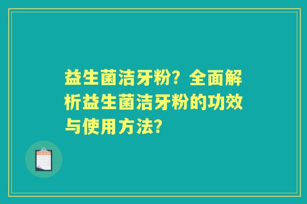 益生菌洁牙粉？全面解析益生菌洁牙粉的功效与使用方法？