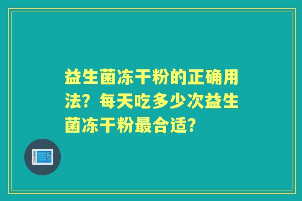 益生菌冻干粉的正确用法？每天吃多少次益生菌冻干粉合适？