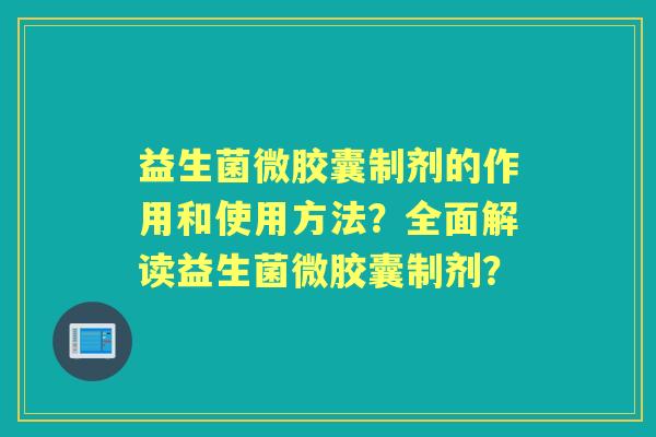 益生菌微胶囊制剂的作用和使用方法？全面解读益生菌微胶囊制剂？