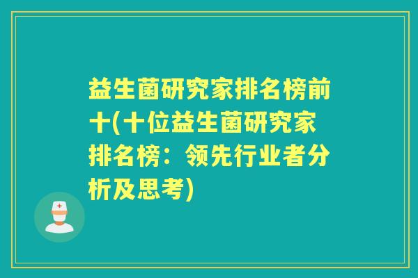 益生菌研究家排名榜前十(十位益生菌研究家排名榜：领先行业者分析及思考)