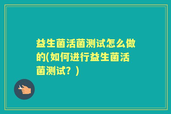 益生菌活菌测试怎么做的(如何进行益生菌活菌测试？)