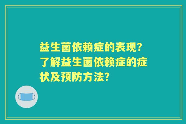 益生菌依赖症的表现？了解益生菌依赖症的症状及方法？