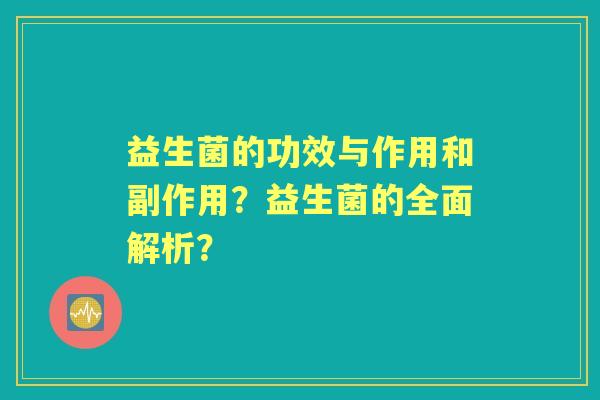 益生菌的功效与作用和副作用？益生菌的全面解析？