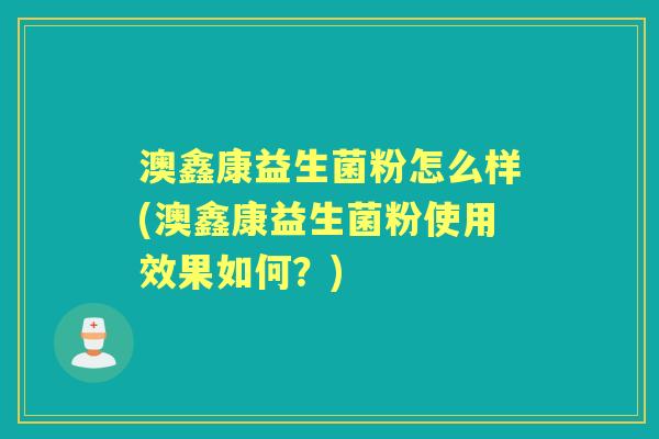 澳鑫康益生菌粉怎么样(澳鑫康益生菌粉使用效果如何？)