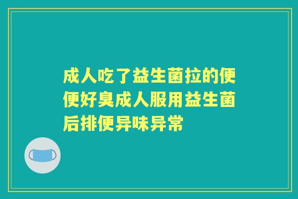 成人吃了益生菌拉的便便好臭成人服用益生菌后排便异味异常