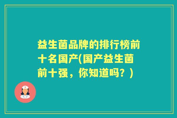 益生菌品牌的排行榜前十名国产(国产益生菌前十强，你知道吗？)