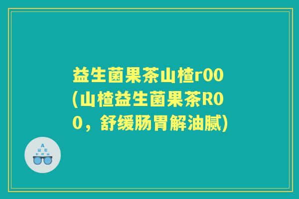 益生菌果茶山楂r00(山楂益生菌果茶R00,舒缓肠胃解油腻) 益生菌果茶山楂r00(山楂益生菌果茶R00,舒缓肠胃解油腻)