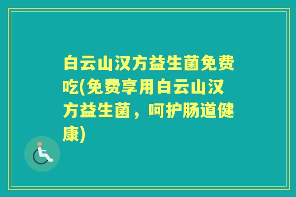 白云山汉方益生菌免费吃(免费享用白云山汉方益生菌，呵护肠道健康)