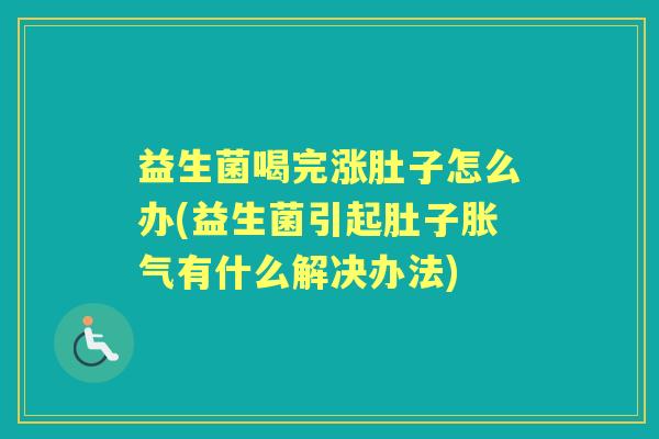 益生菌喝完涨肚子怎么办(益生菌引起肚子有什么解决办法)