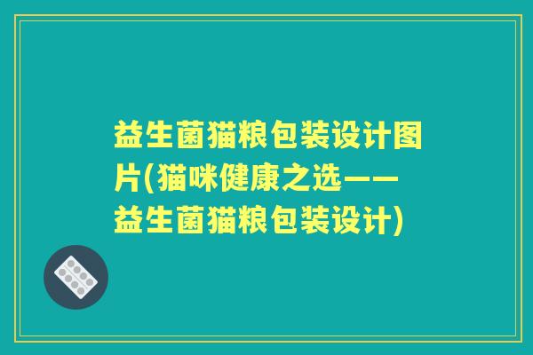 益生菌猫粮包装设计图片(猫咪健康之选——益生菌猫粮包装设计)