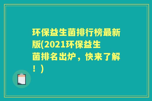 环保益生菌排行榜新版(2021环保益生菌排名出炉，快来了解！)