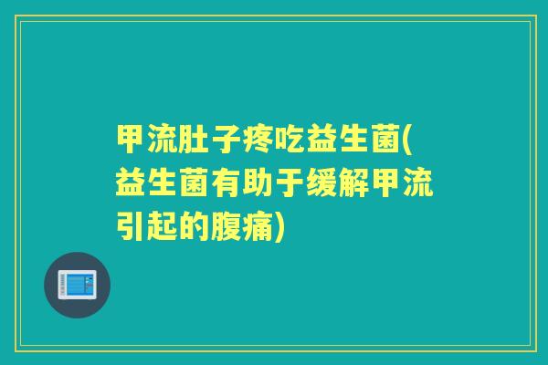 甲流肚子疼吃益生菌(益生菌有助于缓解甲流引起的)