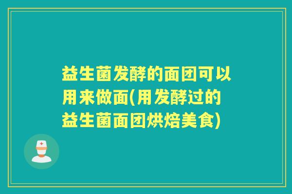 益生菌发酵的面团可以用来做面(用发酵过的益生菌面团烘焙美食)