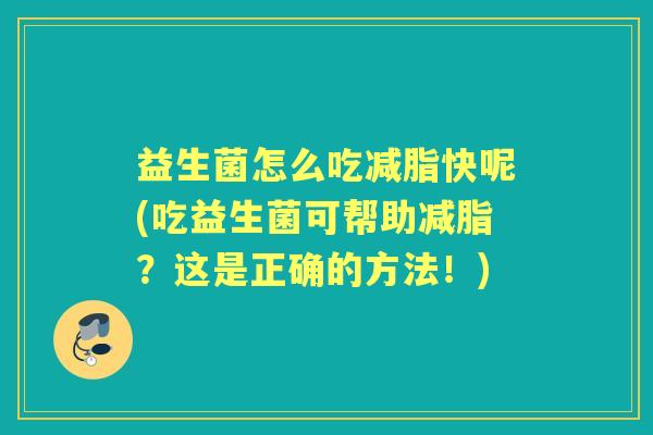 益生菌怎么吃减脂快呢(吃益生菌可帮助减脂？这是正确的方法！)