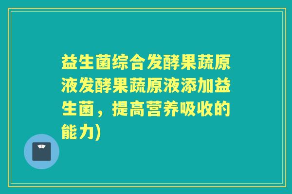 益生菌综合发酵果蔬原液发酵果蔬原液添加益生菌，提高营养吸收的能力)