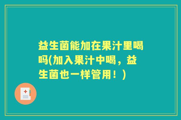 益生菌能加在果汁里喝吗(加入果汁中喝，益生菌也一样管用！)