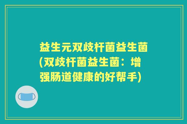 益生元双歧杆菌益生菌(双歧杆菌益生菌：增强肠道健康的好帮手)