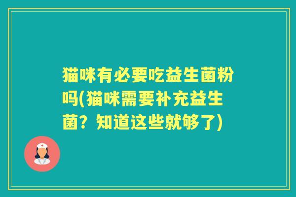 猫咪有必要吃益生菌粉吗(猫咪需要补充益生菌？知道这些就够了)