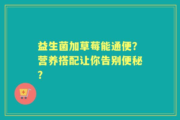 益生菌加草莓能通便？营养搭配让你告别？