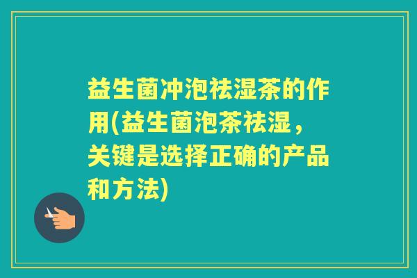 益生菌冲泡祛湿茶的作用(益生菌泡茶祛湿，关键是选择正确的产品和方法)