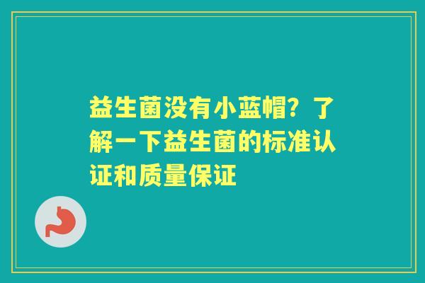益生菌没有小蓝帽？了解一下益生菌的标准认证和质量保证
