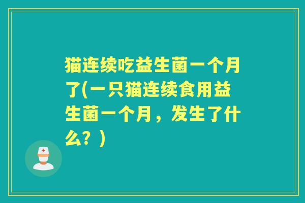 猫连续吃益生菌一个月了(一只猫连续食用益生菌一个月，发生了什么？)