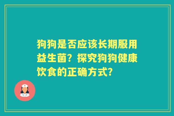 狗狗是否应该长期服用益生菌？探究狗狗健康饮食的正确方式？