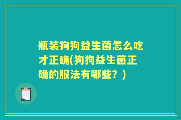 瓶装狗狗益生菌怎么吃才正确(狗狗益生菌正确的服法有哪些？)