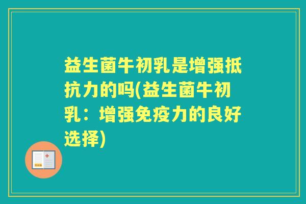 益生菌牛初乳是增强的吗(益生菌牛初乳：增强力的良好选择)
