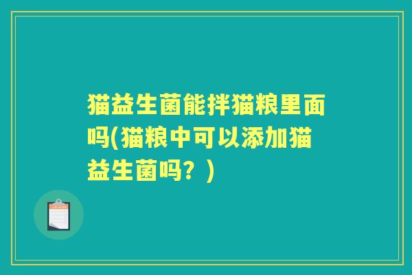 猫益生菌能拌猫粮里面吗(猫粮中可以添加猫益生菌吗？)
